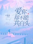 无删减小说《爱你却不能共白头》精彩章节阅读