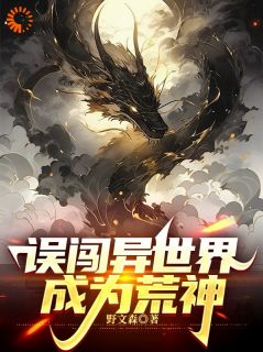 林裕阿左全本小说 《误闯异世界成为荒神》全文免费在线阅读