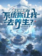 《都全球高武了，系统你让我去养生？》小说全章节目录阅读BY喜欢嚯阔落完结